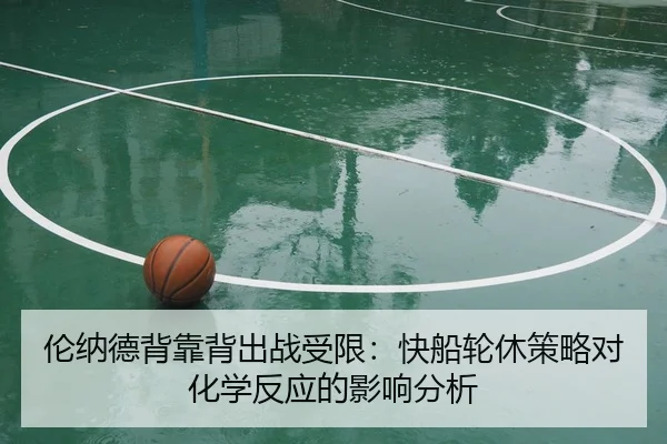 伦纳德背靠背出战受限：快船轮休策略对化学反应的影响分析